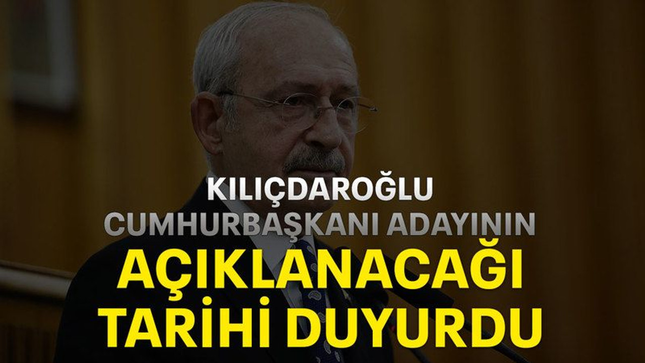 Kılıçdaroğlu Cumhurbaşkanı adayının açıklanacağı tarihi duyurdu